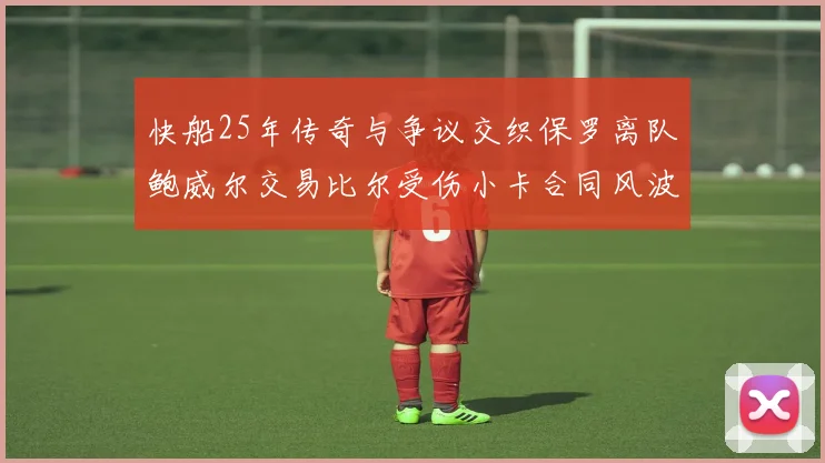 快船25年传奇与争议交织保罗离队鲍威尔交易比尔受伤小卡合同风波揭秘