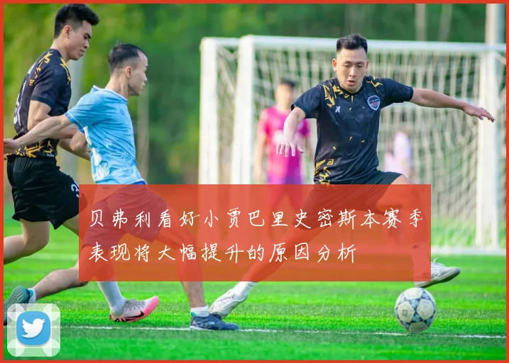 贝弗利看好小贾巴里史密斯本赛季表现将大幅提升的原因分析
