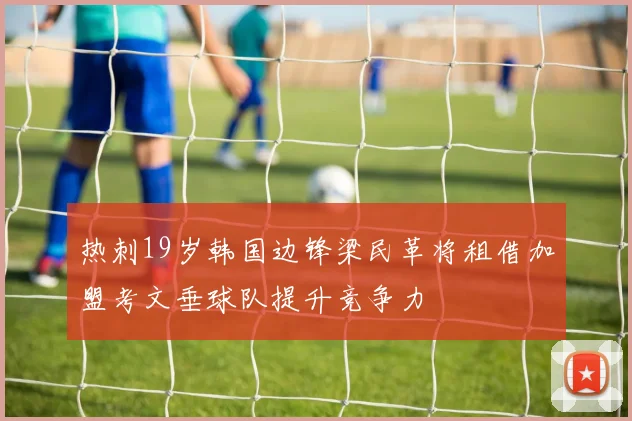 热刺19岁韩国边锋梁民革将租借加盟考文垂球队提升竞争力