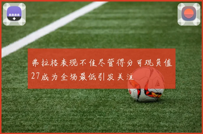 弗拉格表现不佳尽管得分可观负值27成为全场最低引发关注