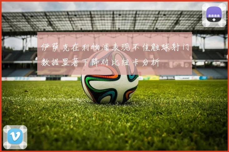 伊萨克在利物浦表现不佳触球射门数据显著下降对比纽卡分析