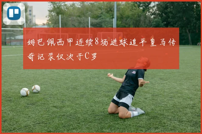 姆巴佩西甲连续8场进球追平皇马传奇记录仅次于C罗
