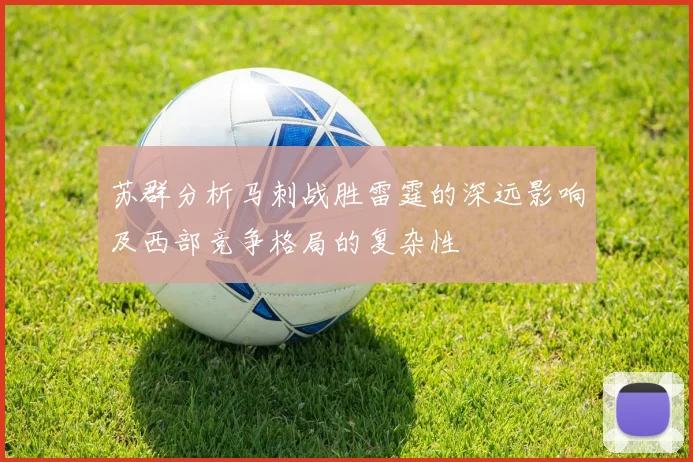 苏群分析马刺战胜雷霆的深远影响及西部竞争格局的复杂性