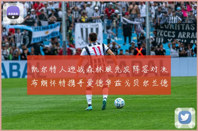 凯尔特人迎战森林狼先发阵容对决布朗怀特携手爱德华兹戈贝尔兰德尔争锋