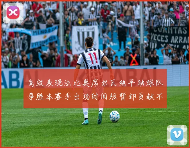 高效表现法比奥席尔瓦绝平助球队争胜本赛季出场时间短暂却贡献不俗