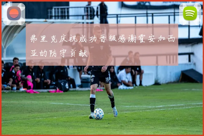 弗里克庆祝成功晋级感谢霍安加西亚的防守贡献
