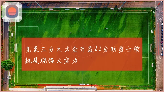 克莱三分火力全开轰23分助勇士续航展现强大实力