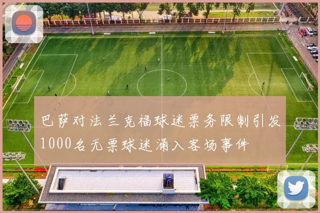 巴萨对法兰克福球迷票务限制引发1000名无票球迷涌入客场事件