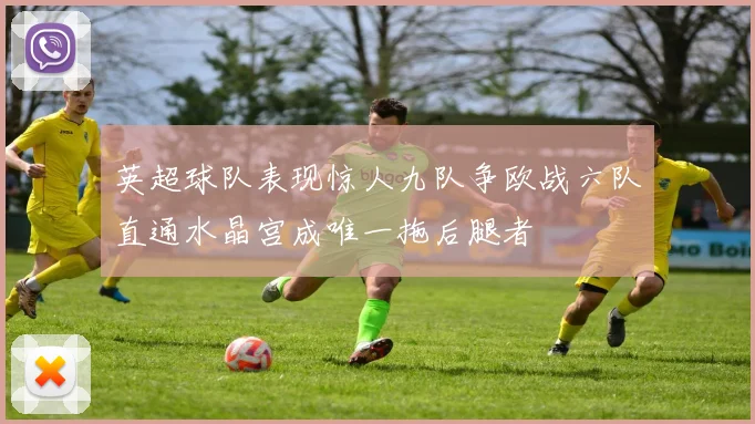 英超球队表现惊人九队争欧战六队直通水晶宫成唯一拖后腿者
