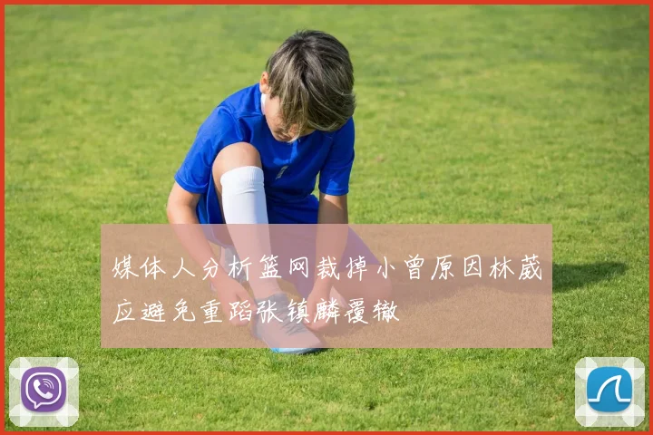 媒体人分析篮网裁掉小曾原因林葳应避免重蹈张镇麟覆辙