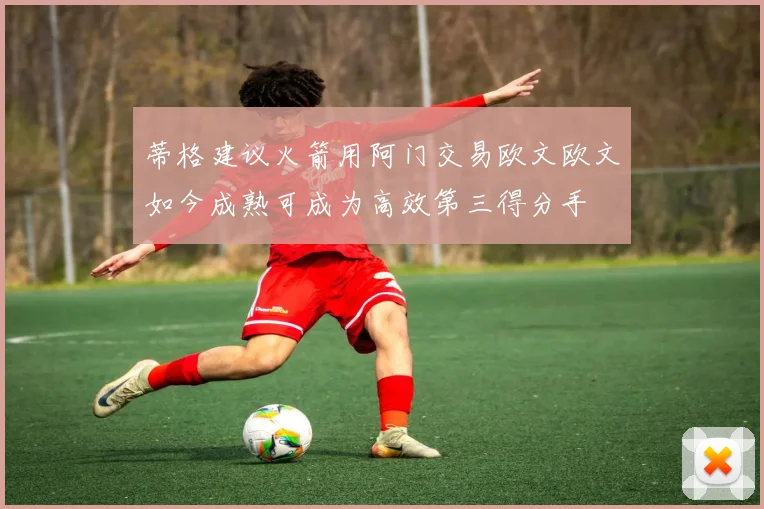 蒂格建议火箭用阿门交易欧文欧文如今成熟可成为高效第三得分手