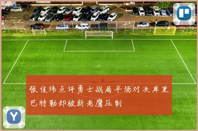 张佳玮点评勇士战局半场对决库里巴特勒却被新老鹰压制